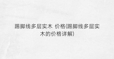 踢脚线多层实木 价格(踢脚线多层实木的价格详解)